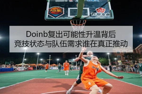 Doinb复出可能性升温背后 竞技状态与队伍需求谁在真正推动 - zfwx